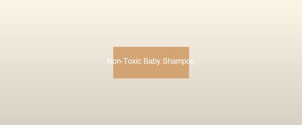 Non-toxic baby shampoo bottles with gentle plant-based ingredients on a clean nursery shelf